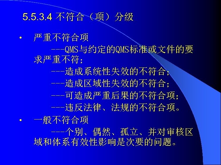 5. 5. 3. 4 不符合（项）分级 • • 严重不符合项 ---QMS与约定的QMS标准或文件的要 求严重不符； ---造成系统性失效的不符合； ---造成区域性失效的不符合； ---可造成严重后果的不符合项； ---违反法律、法规的不符合项。