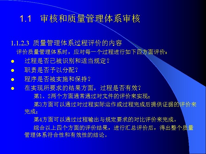 1. 1 审核和质量管理体系审核 1. 1. 2. 3 质量管理体系过程评价的内容 评价质量管理体系时，应对每一个过程进行如下四方面评价： l l 过程是否已被识别和适当规定？ 职责是否予以分配？ 程序是否被实施和保持？