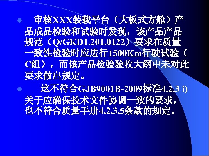 审核ХХХ装载平台（大板式方舱）产 品成品检验和试验时发现，该产品产品 规范（Q/GKD 1. 201. 0122）要求在质量 一致性检验时应进行1500 Km行驶试验（ C组），而该产品检验验收大纲中未对此 要求做出规定。 l 这不符合GJB 9001 B-2009标准4.