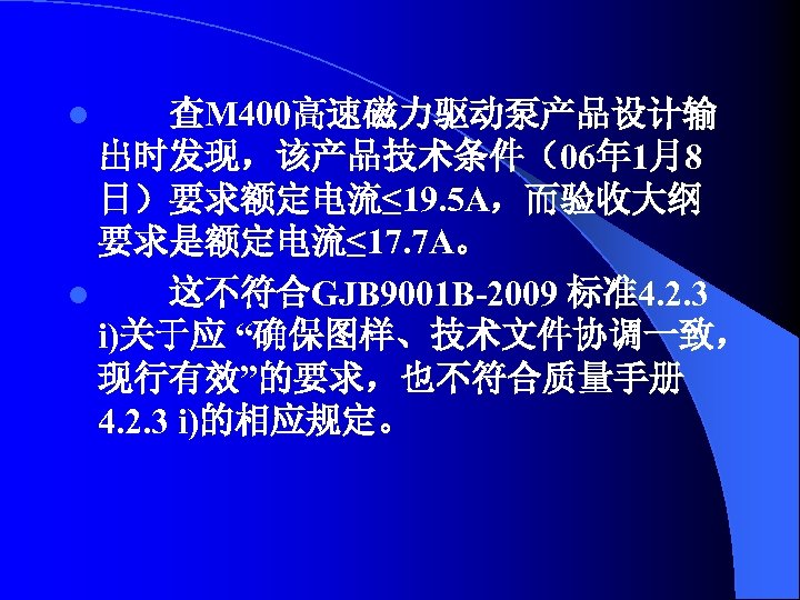 查M 400高速磁力驱动泵产品设计输 出时发现，该产品技术条件（06年 1月8 日）要求额定电流≤ 19. 5 A，而验收大纲 要求是额定电流≤ 17. 7 A。 l 这不符合GJB