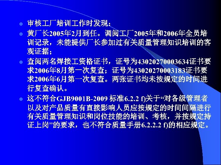 审核 厂培训 作时发现： l 黄厂长 2005年 2月到任。调阅 厂2005年和2006年全员培 训记录，未能提供厂长参加过有关质量管理知识培训的客 观证据； l 查阅两名焊接 资格证书，证号为 43020270003634证书要