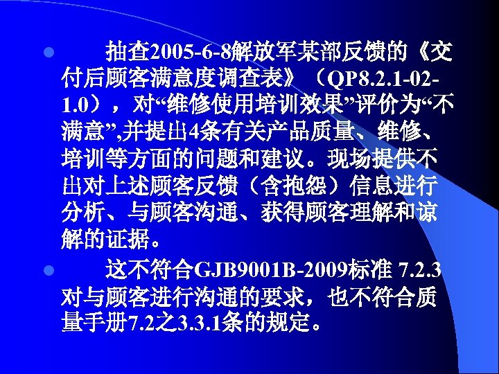 抽查 2005 -6 -8解放军某部反馈的《交 付后顾客满意度调查表》（QP 8. 2. 1 -021. 0），对“维修使用培训效果”评价为“不 满意”, 并提出 4条有关产品质量、维修、 培训等方面的问题和建议。现场提供不
