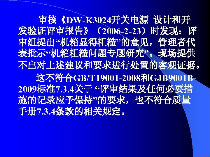 审核《DW-K 3024开关电源 设计和开 发验证评审报告》（2006 -2 -23）时发现：评 审组提出“机箱显得粗糙”的意见，管理者代 表批示“机箱粗糙问题专题研究”。现场提供 不出对上述建议和要求进行处置的客观证据。 这不符合GB/T 19001 -2008和GJB 9001 B