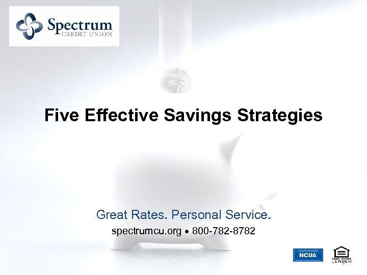 Five Effective Savings Strategies Great Rates. Personal Service. spectrumcu. org 800 -782 -8782 1