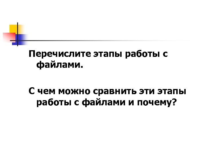 Перечислите этапы работы с файлами. С чем можно сравнить эти этапы работы с файлами