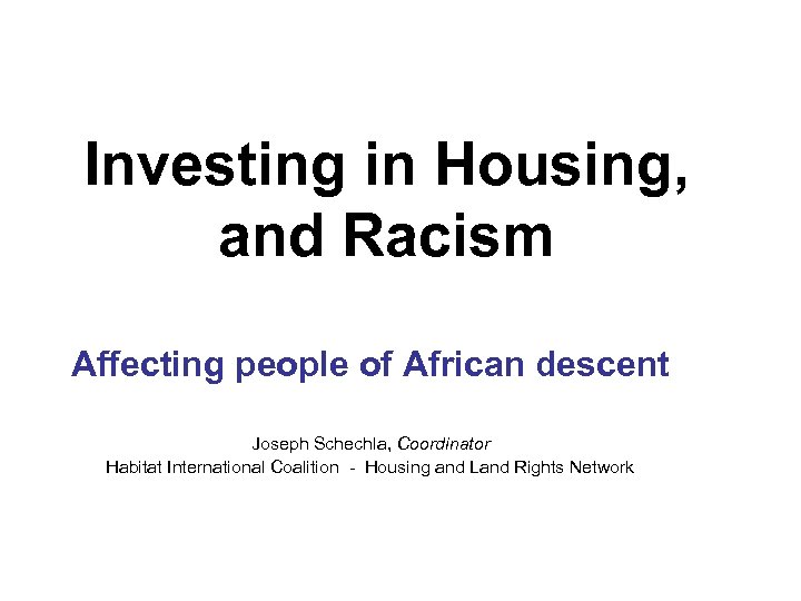 Investing in Housing, and Racism Affecting people of African descent Joseph Schechla, Coordinator Habitat