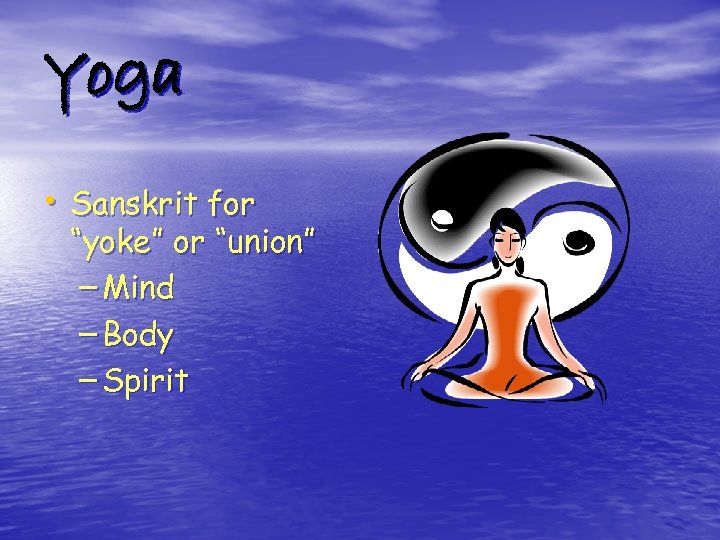 Yoga • Sanskrit for “yoke” or “union” – Mind – Body – Spirit 
