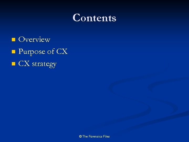 Contents Overview n Purpose of CX n CX strategy n © The Forensics Files