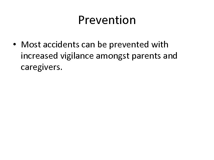Prevention • Most accidents can be prevented with increased vigilance amongst parents and caregivers.