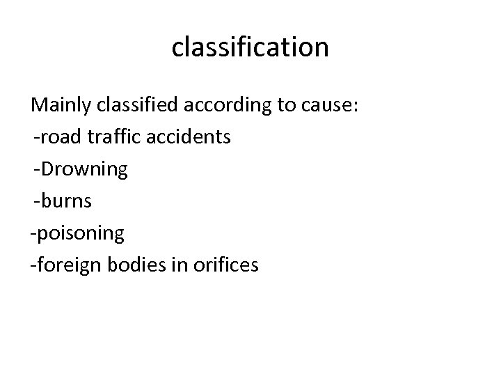 classification Mainly classified according to cause: -road traffic accidents -Drowning -burns -poisoning -foreign bodies