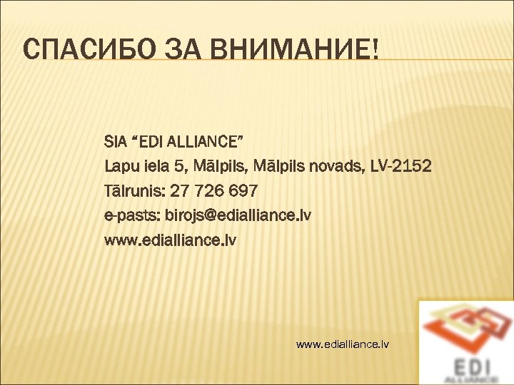 СПАСИБО ЗА ВНИМАНИЕ! SIA “EDI ALLIANCE” Lapu iela 5, Mālpils novads, LV-2152 Tālrunis: 27