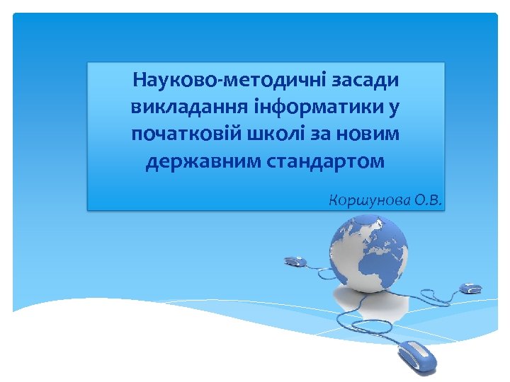 Науково-методичні засади викладання інформатики у початковій школі за новим державним стандартом Коршунова О. В.