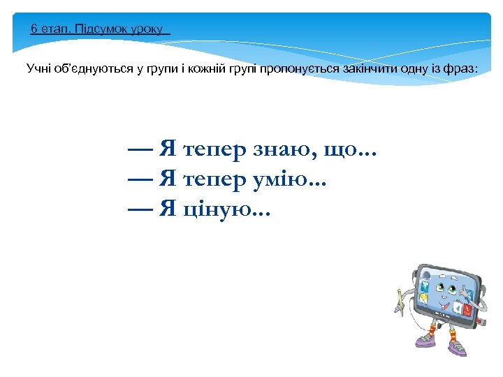 6 етап. Підсумок уроку Учні об’єднуються у групи і кожній групі пропонується закінчити одну