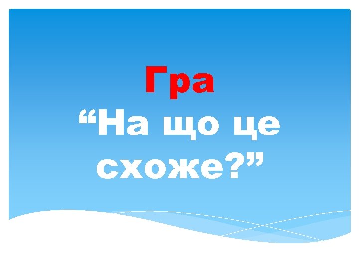 Гра “На що це схоже? ” 