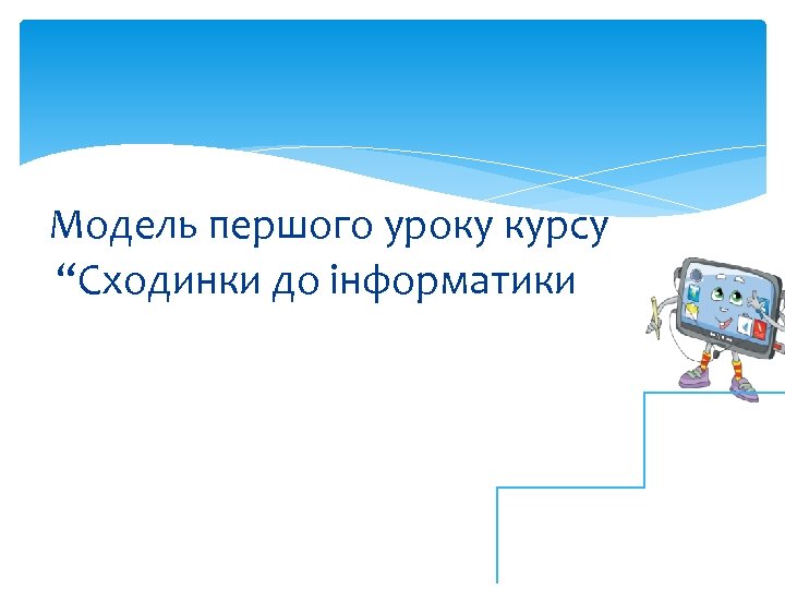 Модель першого уроку курсу “Сходинки до інформатики” 
