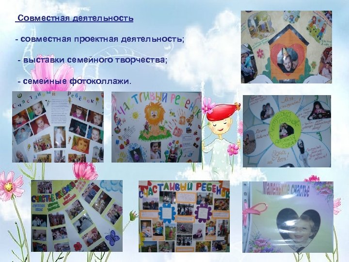  Совместная деятельность - совместная проектная деятельность; - выставки семейного творчества; - семейные фотоколлажи.