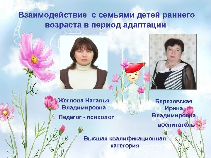 Взаимодействие с семьями детей раннего возраста в период адаптации Жеглова Наталья Владимировна Педагог -