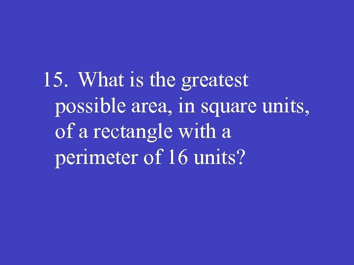 15. What is the greatest possible area, in square units, of a rectangle with