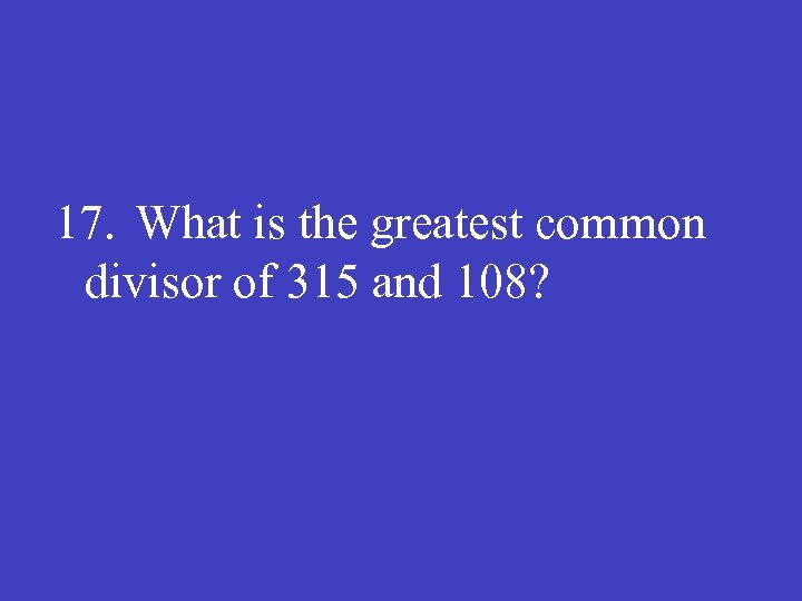 17. What is the greatest common divisor of 315 and 108? 