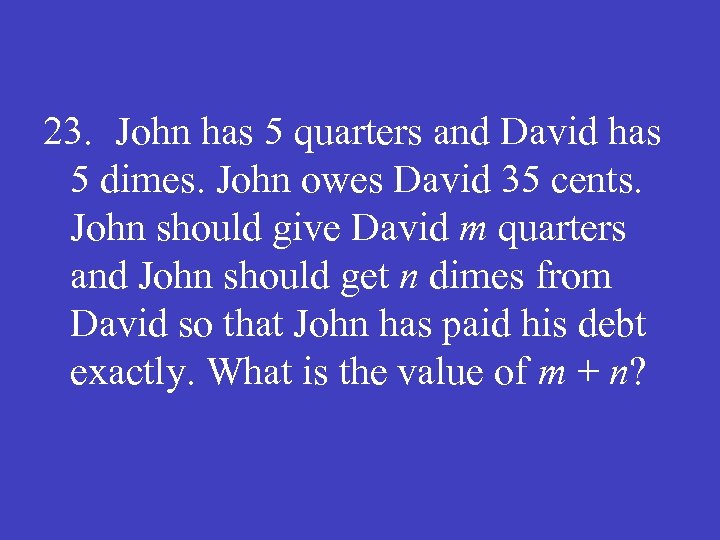 23. John has 5 quarters and David has 5 dimes. John owes David 35