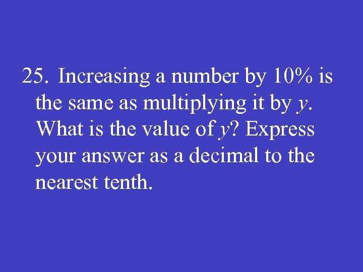 25. Increasing a number by 10% is the same as multiplying it by y.