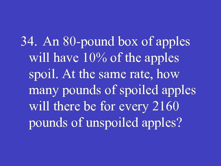 34. An 80 -pound box of apples will have 10% of the apples spoil.