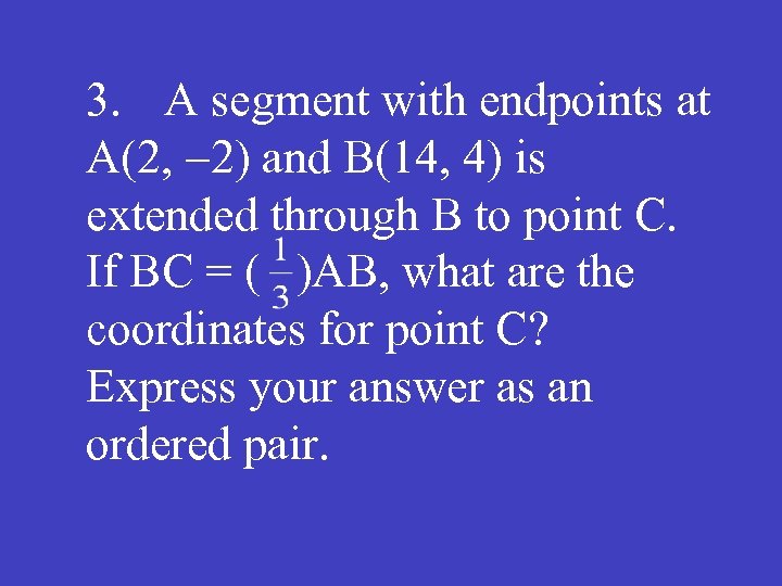3. A segment with endpoints at A(2, -2) and B(14, 4) is extended through