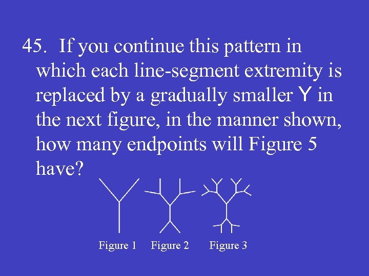 45. If you continue this pattern in which each line-segment extremity is replaced by