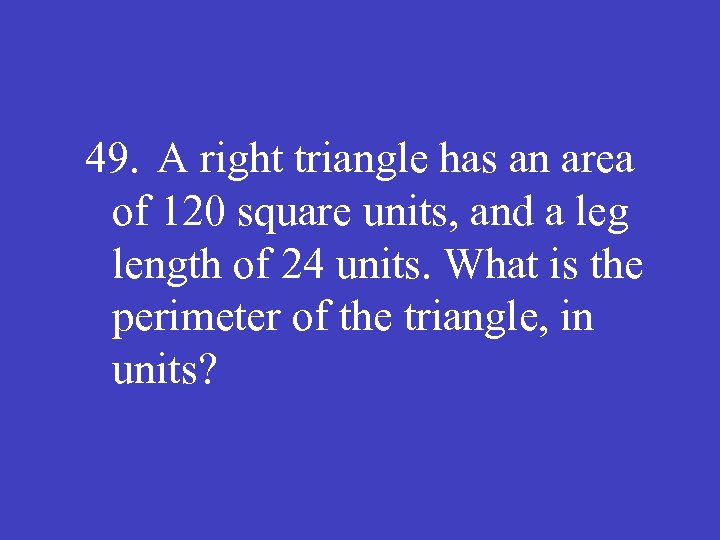 49. A right triangle has an area of 120 square units, and a leg