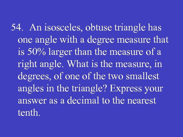 54. An isosceles, obtuse triangle has one angle with a degree measure that is