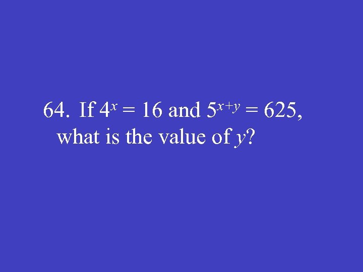 x 4 x+y 5 64. If = 16 and = 625, what is the