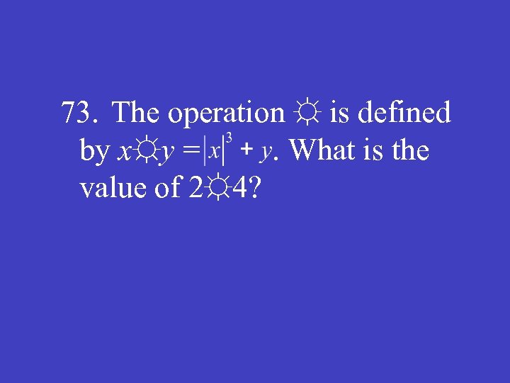 73. The operation ☼ is defined by x☼y =. What is the value of