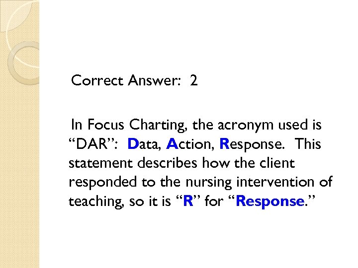 Correct Answer: 2 In Focus Charting, the acronym used is “DAR”: Data, Action, Response.