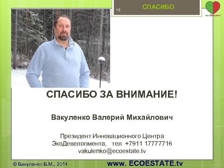 16 СПАСИБО ЗА ВНИМАНИЕ! Вакуленко Валерий Михайлович Президент Инновационного Центра Эко. Девелопмента, тел +7911