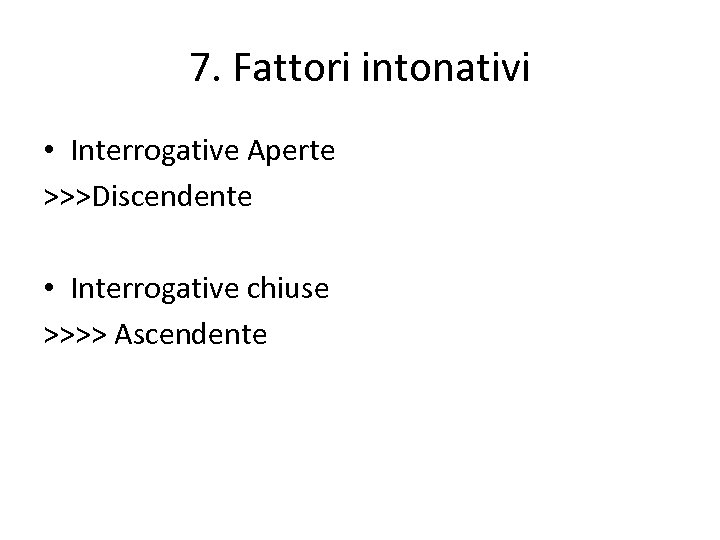 7. Fattori intonativi • Interrogative Aperte >>>Discendente • Interrogative chiuse >>>> Ascendente 