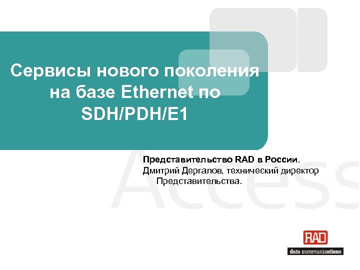 Сервисы нового поколения на базе Ethernet по SDH/PDH/E 1 Представительство RAD в России. Дмитрий