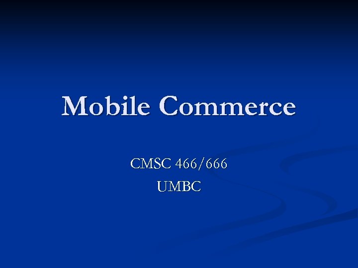 Mobile Commerce CMSC 466/666 UMBC 