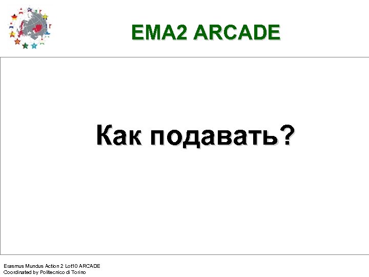 EMA 2 ARCADE Как подавать? Erasmus Mundus Action 2 Lot 10 ARCADE Coordinated by
