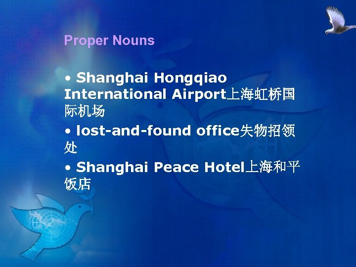 Proper Nouns • Shanghai Hongqiao International Airport上海虹桥国 际机场 • lost-and-found office失物招领 处 • Shanghai