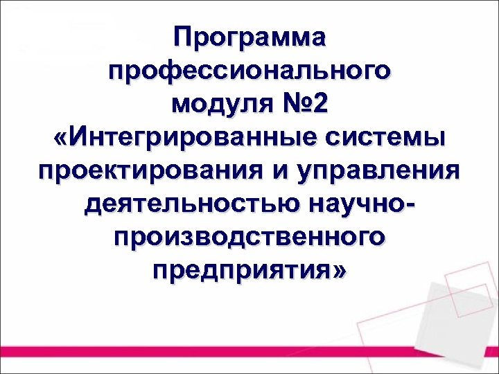 Программа профессионального модуля № 2 «Интегрированные системы проектирования и управления деятельностью научнопроизводственного предприятия» 