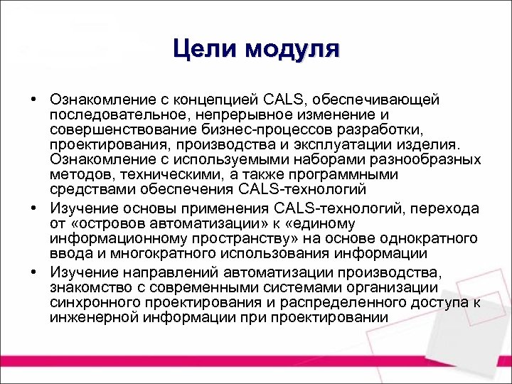 Цели модуля • Ознакомление с концепцией CALS, обеспечивающей последовательное, непрерывное изменение и совершенствование бизнес