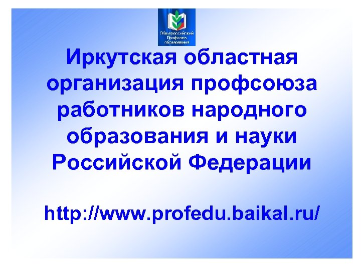 Иркутская областная организация профсоюза работников народного образования и науки Российской Федерации http: //www. profedu.