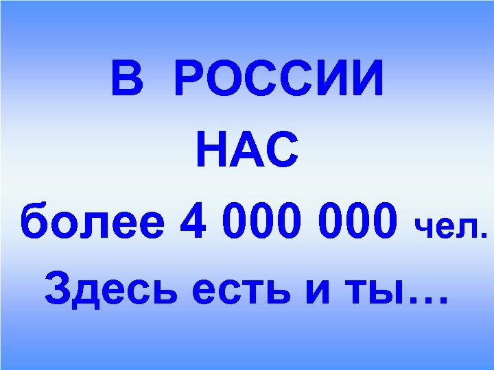 В РОССИИ НАС более 4 000 чел. Здесь есть и ты… 
