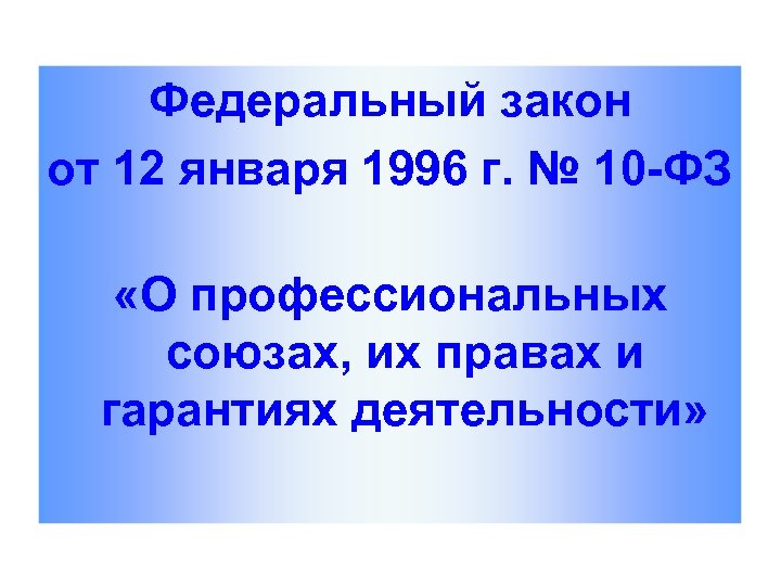 Федеральный закон от 12 января 1996 г. № 10 -ФЗ «О профессиональных союзах, их