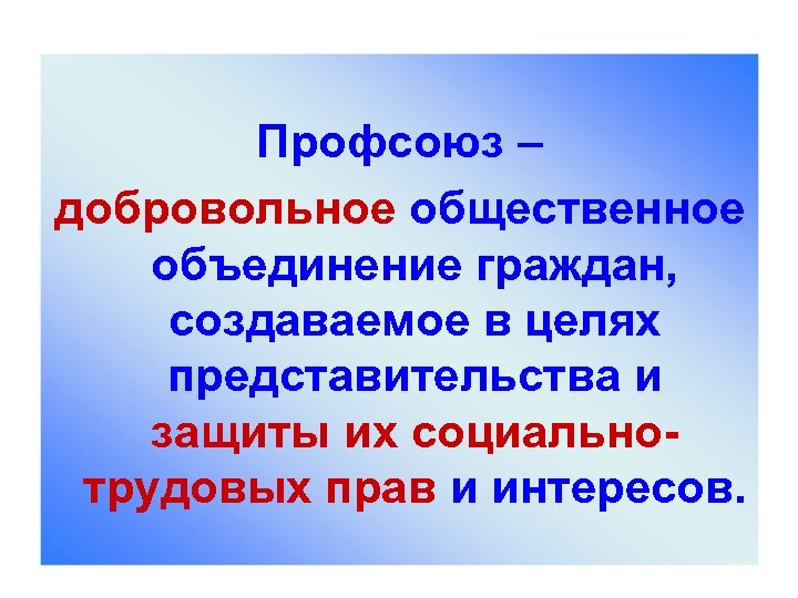 Профсоюз – добровольное общественное объединение граждан, создаваемое в целях представительства и защиты их социальнотрудовых