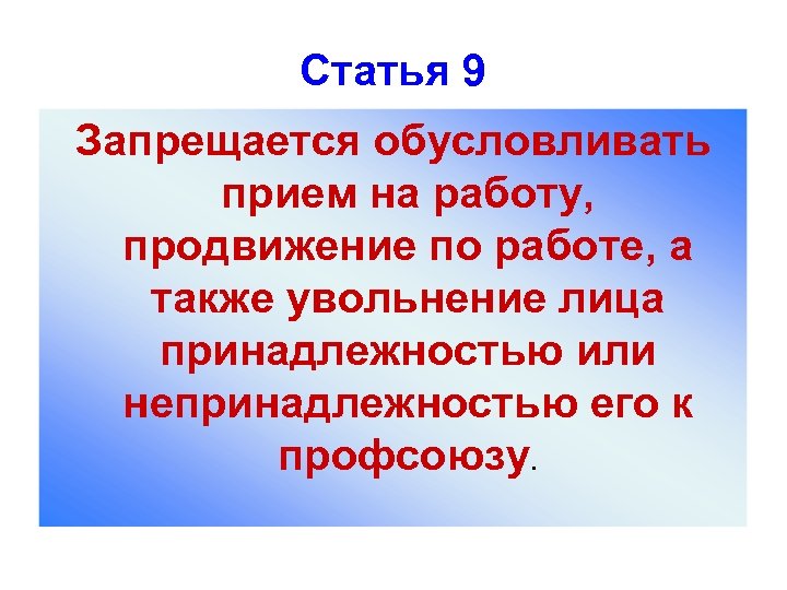 Статья 9 Запрещается обусловливать прием на работу, продвижение по работе, а также увольнение лица
