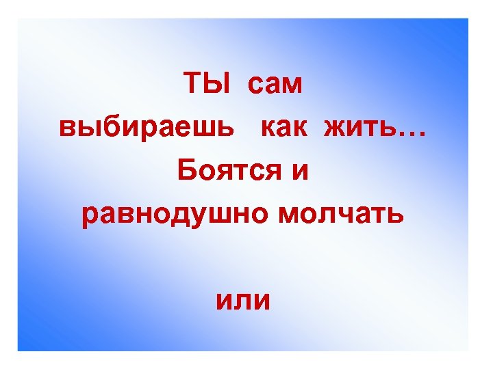 ТЫ сам выбираешь как жить… Боятся и равнодушно молчать или 
