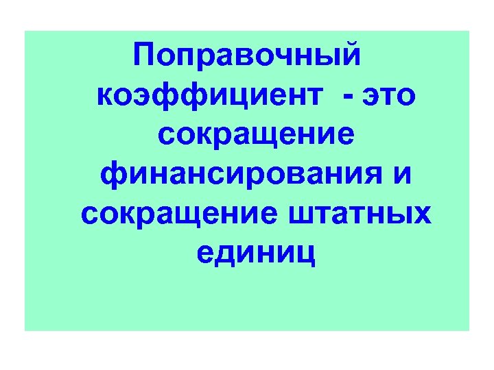 Поправочный коэффициент - это сокращение финансирования и сокращение штатных единиц 
