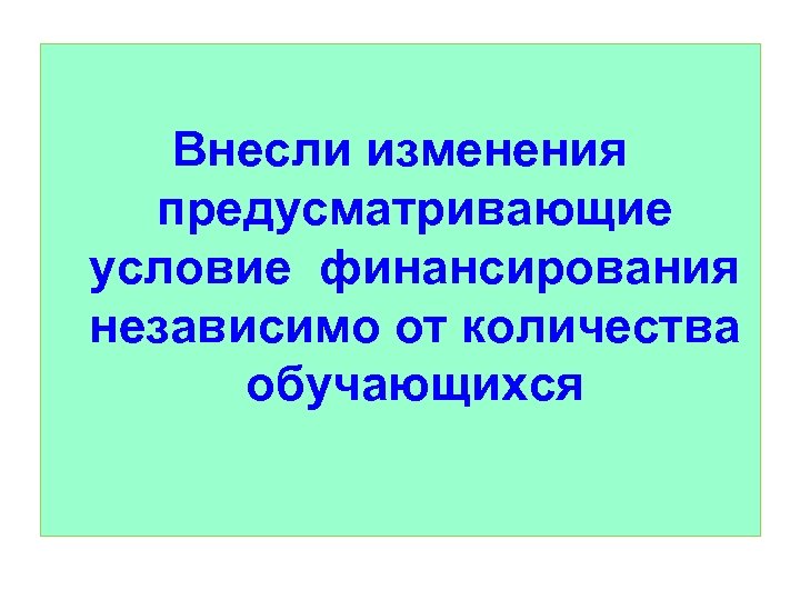 Внесли изменения предусматривающие условие финансирования независимо от количества обучающихся 