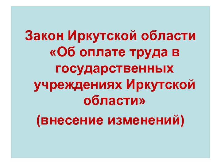 Закон Иркутской области «Об оплате труда в государственных учреждениях Иркутской области» (внесение изменений) 